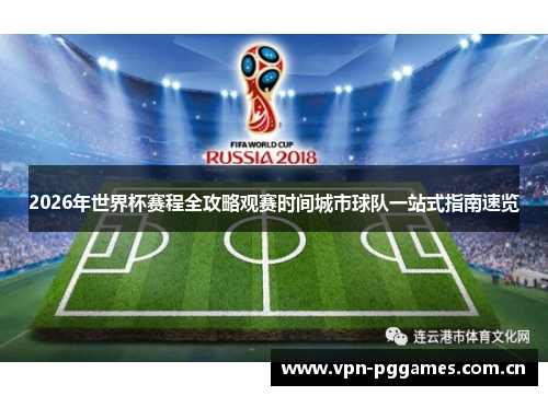 2026年世界杯赛程全攻略观赛时间城市球队一站式指南速览 2026年世界杯赛程全攻略观赛时间城市球队一站式指南速览