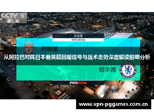 从阿拉巴对阵日本看英超回暖信号与战术走势深度解读前瞻分析 从阿拉巴对阵日本看英超回暖信号与战术走势深度解读前瞻分析