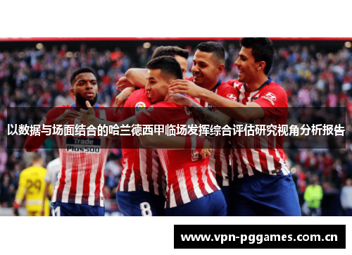 以数据与场面结合的哈兰德西甲临场发挥综合评估研究视角分析报告 以数据与场面结合的哈兰德西甲临场发挥综合评估研究视角分析报告