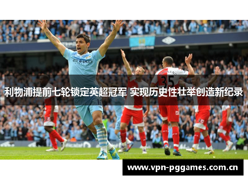 利物浦提前七轮锁定英超冠军 实现历史性壮举创造新纪录 利物浦提前七轮锁定英超冠军 实现历史性壮举创造新纪录