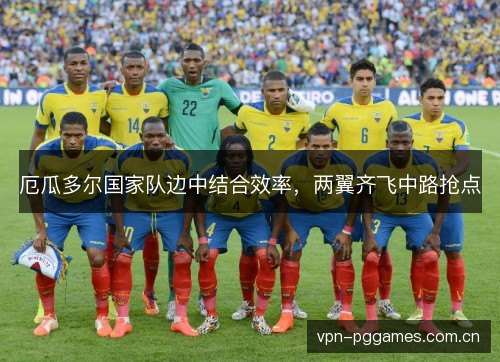 厄瓜多尔国家队边中结合效率,两翼齐飞中路抢点 厄瓜多尔国家队边中结合效率,两翼齐飞中路抢点