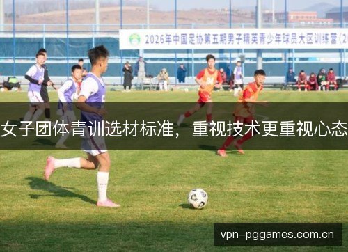 女子团体青训选材标准，重视技术更重视心态