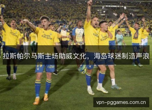 拉斯帕尔马斯主场助威文化，海岛球迷制造声浪