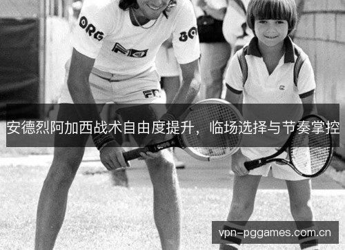 安德烈阿加西战术自由度提升，临场选择与节奏掌控