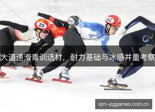 大道速滑青训选材，耐力基础与冰感并重考察